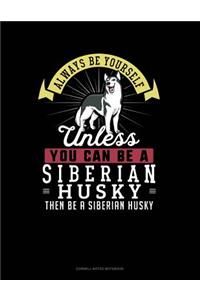 Always Be Yourself Unless You Can Be a Siberian Husky Then Be a Siberian Husky