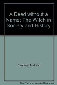A Deed Without a Name : The Witch in Society and History