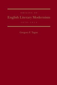 Origins of English Literary Modernism, 1870 - 1914