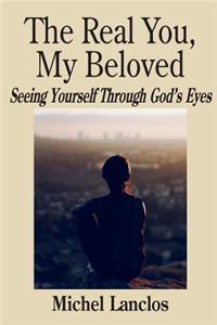 Real You, My Beloved: Seeing Yourself Through God's Eyes