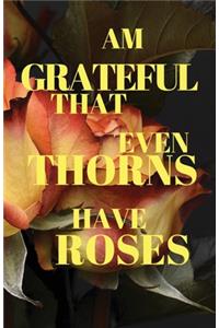 Am Grateful That Even Thorns Have Roses