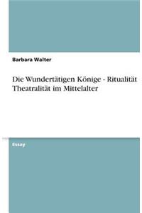 Die Wundertatigen Konige - Ritualitat Und Theatralitat Im Mittelalter