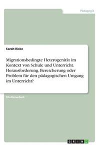 Migrationsbedingte Heterogenität im Kontext von Schule und Unterricht. Herausforderung, Bereicherung oder Problem für den pädagogischen Umgang im Unterricht?