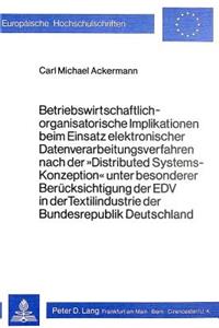 Betriebswirtschaftlich-organisatorische Implikationen beim Einsatz elektronischer Datenverarbeitungsverfahren nach der 'Distributed Systems-Konzeption' unter besonderer Beruecksichtigung der EDV in der Textilindustrie der Bundesrepublik Deutschland