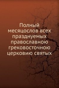 Polnyj mesyatsoslov vseh prazdnuemyh pravoslavnoyu grekovostochnoyu tserkoviyu svyatyh