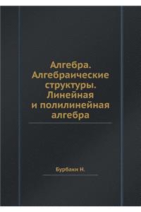 Algebra. Algebraicheskie Struktury. Linejnaya I Polilinejnaya Algebra