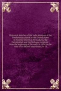 Historical sketches of the India missions of the Presbyterian church in the United States of America known as the Lodiana, the Farrukhabad, and the Kolhapur missions