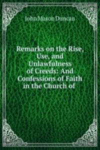 Remarks on the Rise, Use, and Unlawfulness of Creeds: And Confessions of Faith in the Church of .