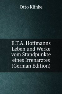 E.T.A. Hoffmanns Leben und Werke vom Standpunkte eines Irrenarztes (German Edition)