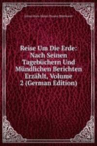 Reise Um Die Erde: Nach Seinen Tagebuchern Und Mundlichen Berichten Erzahlt, Volume 2 (German Edition)