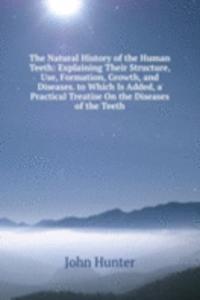 Natural History of the Human Teeth: Explaining Their Structure, Use, Formation, Growth, and Diseases. to Which Is Added, a Practical Treatise On the Diseases of the Teeth