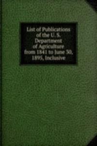 List of Publications of the U. S. Department of Agriculture from 1841 to June 30, 1895, Inclusive