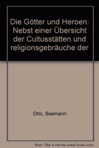 Die Gotter und Heroen: Nebst einer Ubersicht der Cultusstatten und religionsgebrauche der .