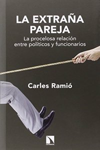 La extrana pareja: La procelosa relacion entre politicos y funcionarios