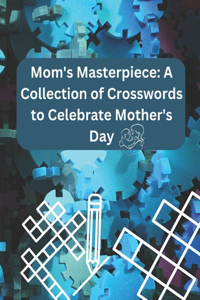 Mom's Masterpiece: A Collection of Crosswords to Celebrate Mother's Day