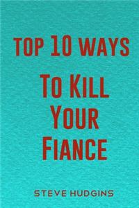 Top 10 Ways To Kill Your Fiancé