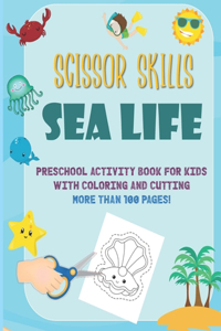 Scissor Skills Sea Life: Preschool Activity Book For Kids With Coloring And Cutting: More Than 100 Pages: A Fun Cutting Practice Activity Book for Toddlers: Ocean Animals, S