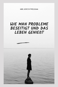 Wie Man Probleme Beseitigt Und Das Leben Genießt