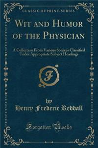 Wit and Humor of the Physician: A Collection from Various Sources Classified Under Appropriate Subject Headings (Classic Reprint)