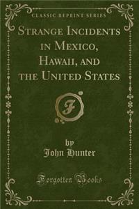 Strange Incidents in Mexico, Hawaii, and the United States (Classic Reprint)
