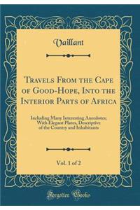 Travels from the Cape of Good-Hope, Into the Interior Parts of Africa, Vol. 1 of 2: Including Many Interesting Anecdotes; With Elegant Plates, Descriptive of the Country and Inhabitants (Classic Reprint)