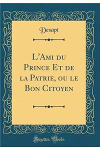 L'Ami Du Prince Et de la Patrie, Ou Le Bon Citoyen (Classic Reprint)