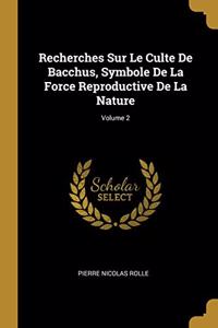 Recherches Sur Le Culte De Bacchus, Symbole De La Force Reproductive De La Nature; Volume 2