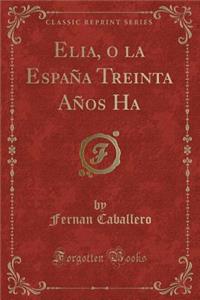 Elia, O La España Treinta Años Ha (Classic Reprint)