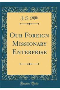 Our Foreign Missionary Enterprise (Classic Reprint)