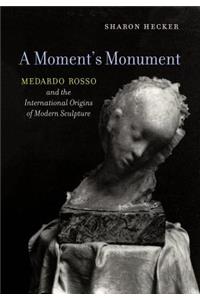 Moment's Monument: Medardo Rosso and the International Origins of Modern Sculpture