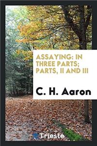 Assaying: In Three Parts; Parts, II and III