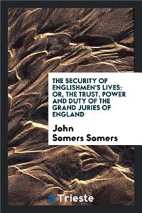 The Security of Englishmen's Lives: Or, the Trust, Power and Duty of the Grand Juries of England ...