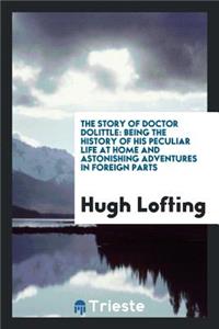 The Story of Doctor Dolittle: Being the History of His Peculiar Life at Home and Astonishing ...