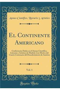 El Continente Americano, Vol. 1: Conferencias Dadas En El Ateneo CientÃ­fico, Literario Y ArtÃ­stico de Madrid, Con Motivo del Cuarto Centenario del Descubrimiento de AmÃ©rÃ­ca (Classic Reprint)