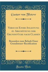 Versuch Einer Anleitung Zu Abschï¿½tzung Der Grundstï¿½cke Nach Classen: Besonders Zum Behufe Einer Grundsteuer-Rectification (Classic Reprint)