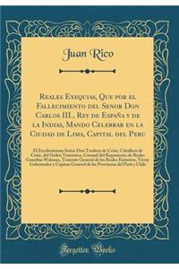 Reales Exequias, Que por el Fallecimiento del Senor Don Carlos III., Rey de España y de la Indias, Mando Celebrar en la Ciudad de Lima, Capital del Peru: El Excelentísimo Señor Don Teodoro de Cróix, Caballero de Cróix, del Orden Teutónico, Coronel