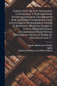 Coleccion De Los Tratados, Convenios Y Documentos Internacionales Celebrados Por Nuestros Gobiernos Con Los Estados Extranjeros Desde El Reinado De Dona Isabel Ii. Hasta Nuestros Dias. Acompanados De Notas Historico-criticas Sobre Su Negociacion Y.