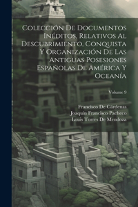 Colección De Documentos Inéditos, Relativos Al Descubrimiento, Conquista Y Organización De Las Antiguas Posesiones Españolas De América Y Oceanía; Volume 9