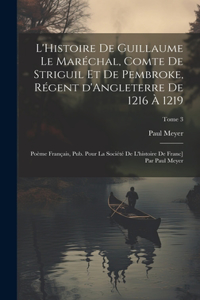 L'Histoire de Guillaume le Maréchal, comte de Striguil et de Pembroke, régent d'Angleterre de 1216 à 1219; poème français, pub. pour la Société de l'histoire de Franc] par Paul Meyer; Tome 3