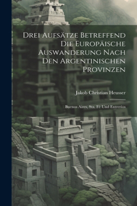 Drei Aufsätze Betreffend Die Europäische Auswanderung Nach Den Argentinischen Provinzen