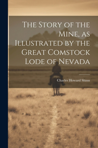 Story of the Mine, as Illustrated by the Great Comstock Lode of Nevada