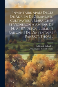 Inventaire après décès de Adrien de Zélandres, cultivateur, marâicher et vigneron à Amiens, de 14.. à 1517. Dépouillement raisonné de l'inventaire par Oct. Thorel