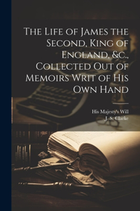 Life of James the Second, King of England, &c., Collected out of Memoirs Writ of his Own Hand