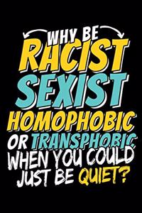 Why Be Racist Sexist Homophobic Or Transphobic