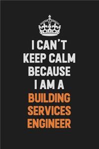 I Can't Keep Calm Because I Am A Building Services Engineer