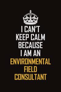 I Can't Keep Calm Because I Am An Environmental Field Consultant