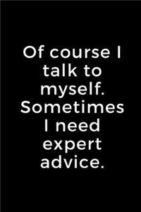 Of course I talk to myself. Sometimes I need expert advice.