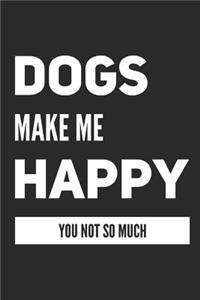Dogs Make Me Happy You Not So Much