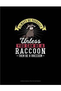 Always Be Yourself Unless You Can Be A Raccoon Then Be A Raccoon