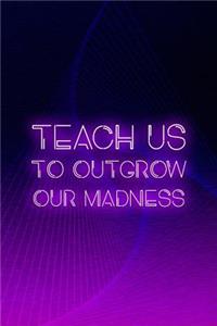 Teach us To Outgrow Our Madness
